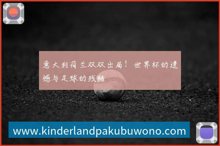 意大利荷兰双双出局！世界杯的遗憾与足球的残酷
