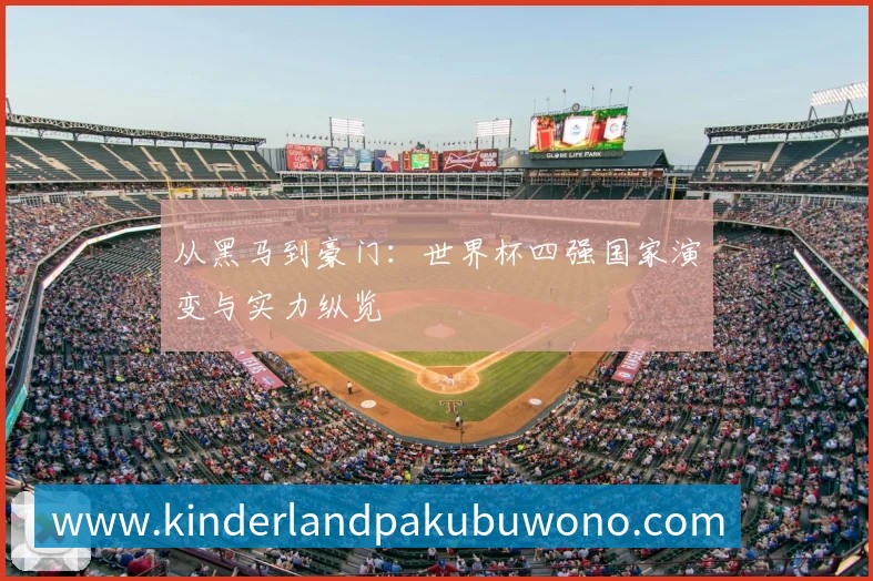 从黑马到豪门：世界杯四强国家演变与实力纵览