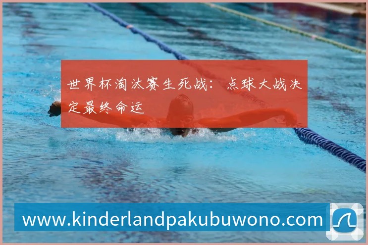 世界杯淘汰赛生死战：点球大战决定最终命运